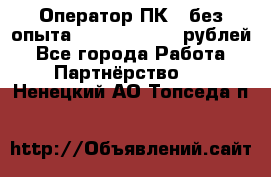 Оператор ПК ( без опыта) 28000 - 45000 рублей - Все города Работа » Партнёрство   . Ненецкий АО,Топседа п.